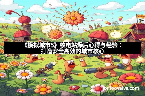 《模拟城市5》核电站爆后心得与经验：打造安全高效的城市核心